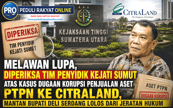 Melawan Lupa, Diperiksa atas Kasus Dugaan Korupsi Penjualan Aset PTPN ke Citraland, Mantan Bupati Deli Serdang Lolos dari Jeratan Hukum
