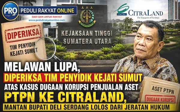 Melawan Lupa, Diperiksa atas Kasus Dugaan Korupsi Penjualan Aset PTPN ke Citraland, Mantan Bupati Deli Serdang Lolos dari Jeratan Hukum