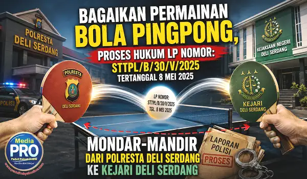 Bagaikan Permainan Bola Pingpong, Proses Hukum LP Nomor – STTPL-B-30-V-2025 Tertanggal 8 Mei 2025 Mondar-mandir dari Polresta Deli Serdang ke Kejari Deli Serdang