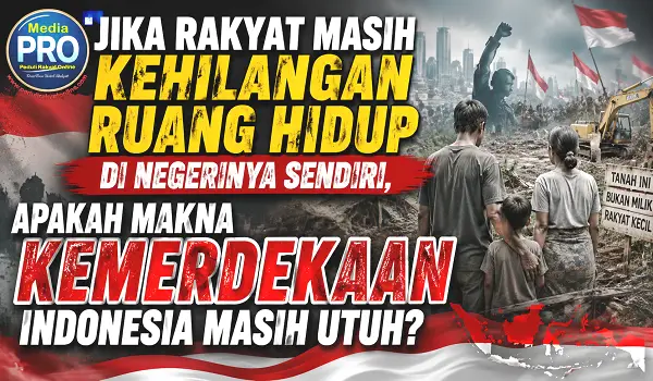 Jika Rakyat Masih Kehilangan Ruang Hidup di Negerinya Sendiri, Apakah Makna Kemerdekaan Indonesia Masih Utuh
